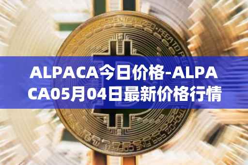 ALPACA今日价格-ALPACA05月04日最新价格行情-alpaca-finance最新走势消息