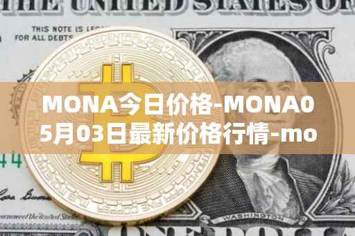 MONA今日价格-MONA05月03日最新价格行情-monacoin最新走势消息