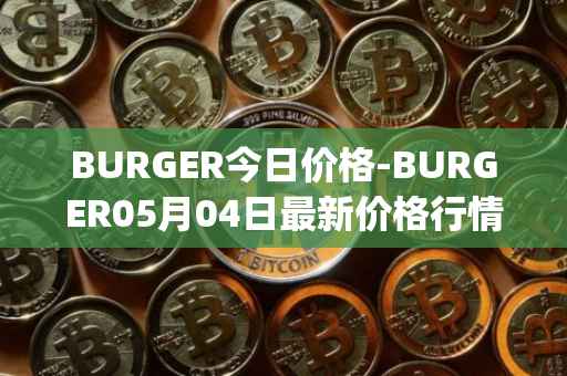 BURGER今日价格-BURGER05月04日最新价格行情-burger-swap最新走势消息
