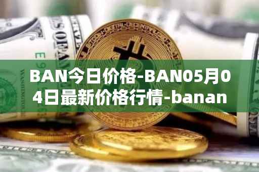 BAN今日价格-BAN05月04日最新价格行情-banano最新走势消息