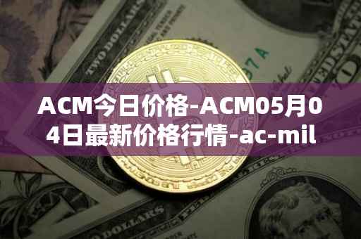 ACM今日价格-ACM05月04日最新价格行情-ac-milan-fan-token最新走势消息