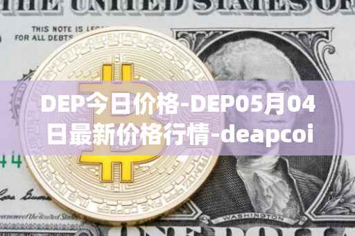 DEP今日价格-DEP05月04日最新价格行情-deapcoin最新走势消息