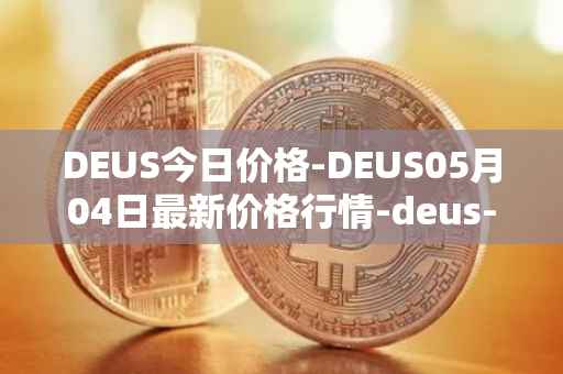 DEUS今日价格-DEUS05月04日最新价格行情-deus-finance最新走势消息