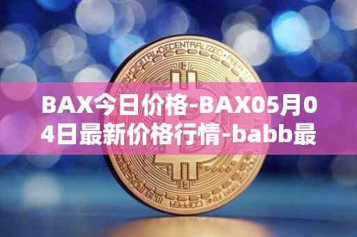 BAX今日价格-BAX05月04日最新价格行情-babb最新走势消息