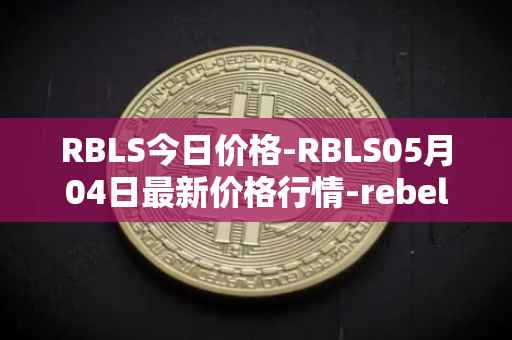 RBLS今日价格-RBLS05月04日最新价格行情-rebelbots最新走势消息