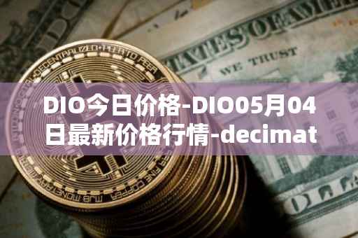 DIO今日价格-DIO05月04日最新价格行情-decimated最新走势消息