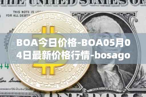 BOA今日价格-BOA05月04日最新价格行情-bosagora最新走势消息