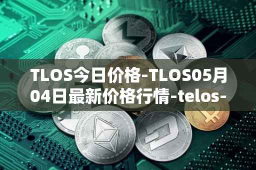 TLOS今日价格-TLOS05月04日最新价格行情-telos-blockchain-network最新走势消息