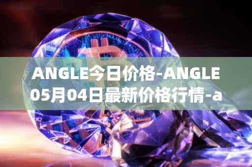 ANGLE今日价格-ANGLE05月04日最新价格行情-anglelabs最新走势消息