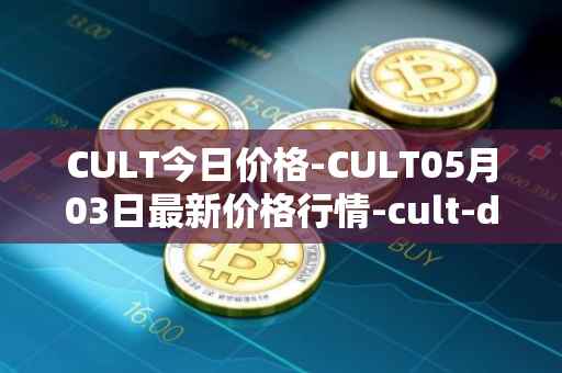 CULT今日价格-CULT05月03日最新价格行情-cult-dao最新走势消息