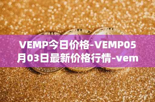 VEMP今日价格-VEMP05月03日最新价格行情-vempire-ddao最新走势消息
