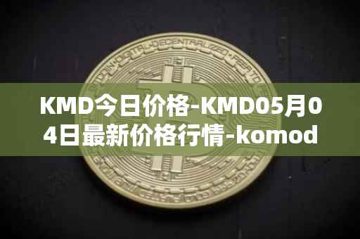 KMD今日价格-KMD05月04日最新价格行情-komodo最新走势消息
