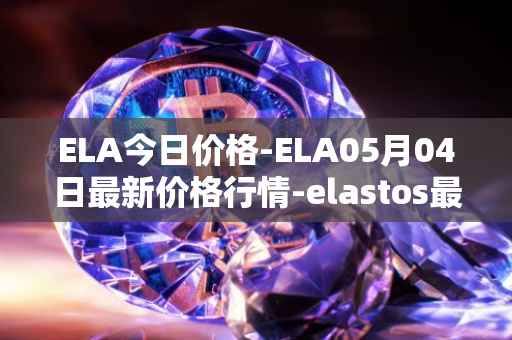 ELA今日价格-ELA05月04日最新价格行情-elastos最新走势消息
