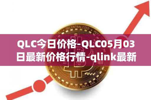 QLC今日价格-QLC05月03日最新价格行情-qlink最新走势消息