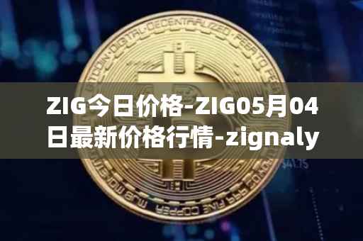 ZIG今日价格-ZIG05月04日最新价格行情-zignaly最新走势消息