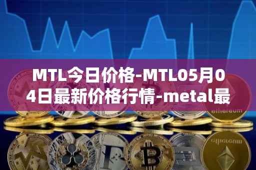 MTL今日价格-MTL05月04日最新价格行情-metal最新走势消息
