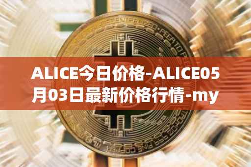 ALICE今日价格-ALICE05月03日最新价格行情-my-neighbor-alice最新走势消息