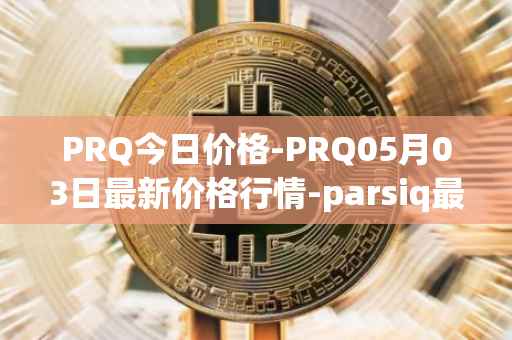 PRQ今日价格-PRQ05月03日最新价格行情-parsiq最新走势消息