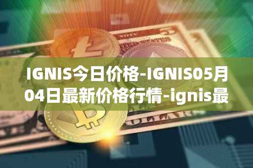 IGNIS今日价格-IGNIS05月04日最新价格行情-ignis最新走势消息