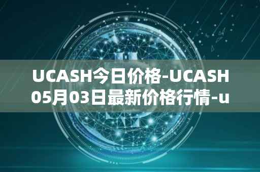 UCASH今日价格-UCASH05月03日最新价格行情-ucash最新走势消息