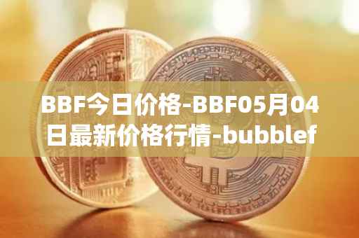 BBF今日价格-BBF05月04日最新价格行情-bubblefong最新走势消息