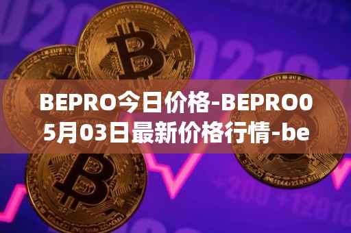 BEPRO今日价格-BEPRO05月03日最新价格行情-betprotocol最新走势消息