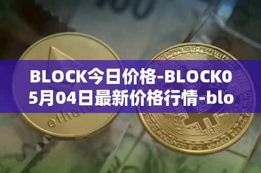 BLOCK今日价格-BLOCK05月04日最新价格行情-block最新走势消息