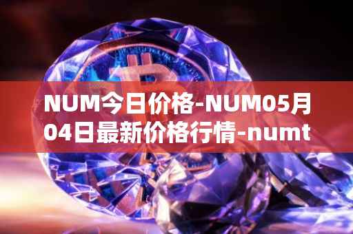 NUM今日价格-NUM05月04日最新价格行情-numtoken最新走势消息