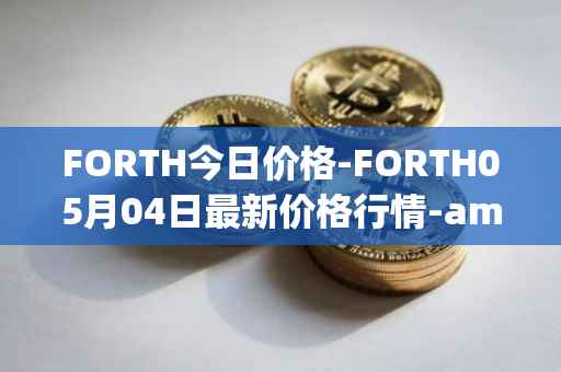 FORTH今日价格-FORTH05月04日最新价格行情-ampleforth-governance-token最新走势消息