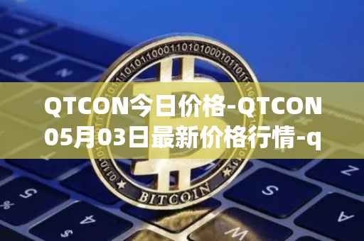 QTCON今日价格-QTCON05月03日最新价格行情-qtcon最新走势消息