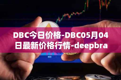 DBC今日价格-DBC05月04日最新价格行情-deepbrain-chain最新走势消息