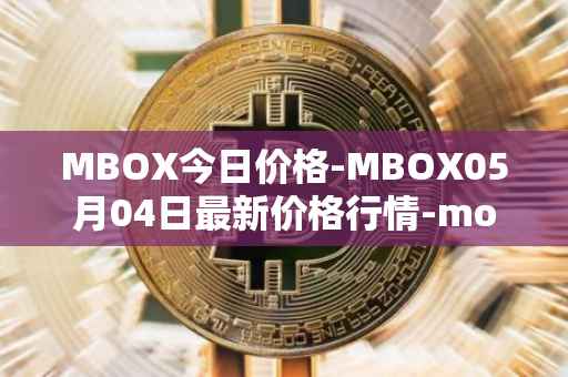 MBOX今日价格-MBOX05月04日最新价格行情-mobox最新走势消息