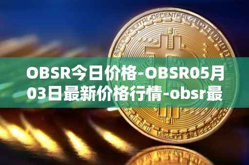 OBSR今日价格-OBSR05月03日最新价格行情-obsr最新走势消息