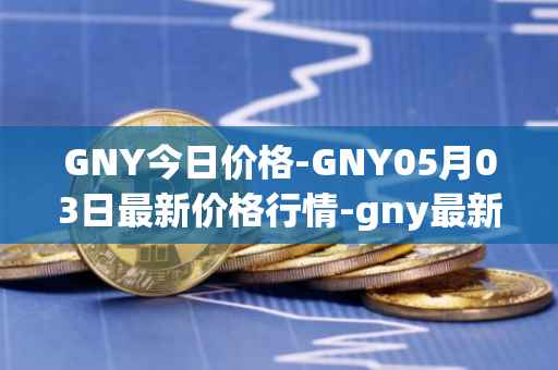 GNY今日价格-GNY05月03日最新价格行情-gny最新走势消息