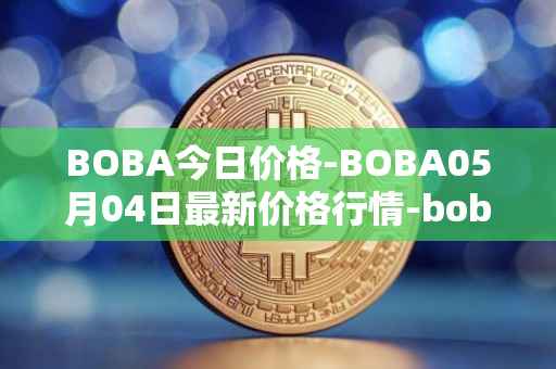 BOBA今日价格-BOBA05月04日最新价格行情-boba-network最新走势消息