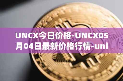 UNCX今日价格-UNCX05月04日最新价格行情-unicrypt-2最新走势消息