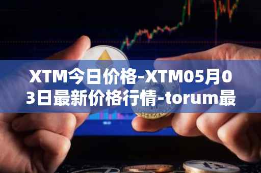 XTM今日价格-XTM05月03日最新价格行情-torum最新走势消息