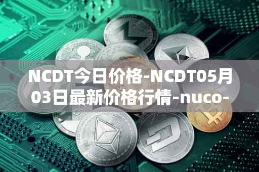 NCDT今日价格-NCDT05月03日最新价格行情-nuco-cloud最新走势消息