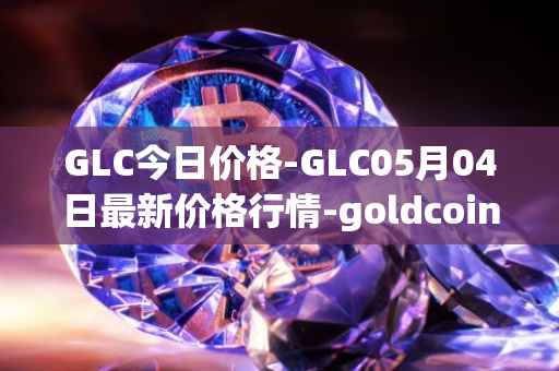 GLC今日价格-GLC05月04日最新价格行情-goldcoin最新走势消息