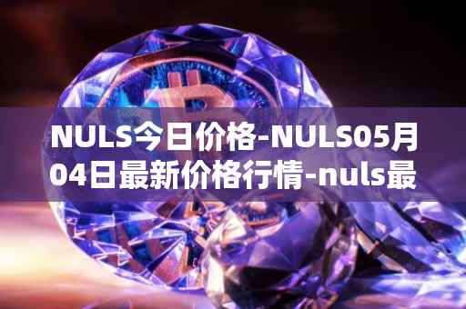 NULS今日价格-NULS05月04日最新价格行情-nuls最新走势消息