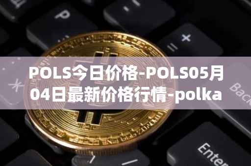 POLS今日价格-POLS05月04日最新价格行情-polkastarter最新走势消息