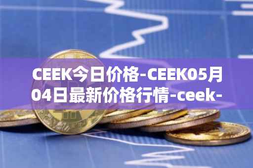 CEEK今日价格-CEEK05月04日最新价格行情-ceek-vr最新走势消息