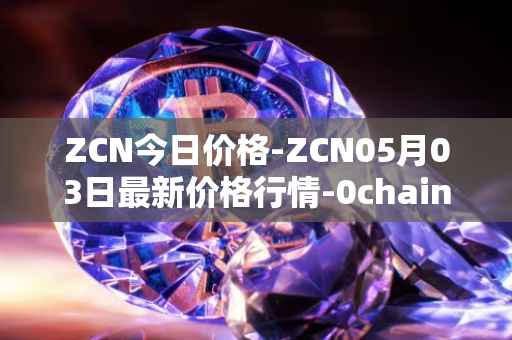 ZCN今日价格-ZCN05月03日最新价格行情-0chain最新走势消息