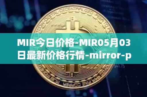 MIR今日价格-MIR05月03日最新价格行情-mirror-protocol最新走势消息