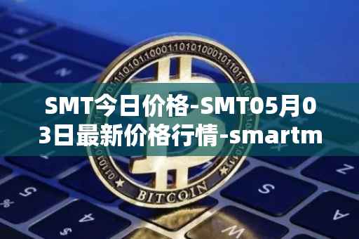 SMT今日价格-SMT05月03日最新价格行情-smartmesh最新走势消息