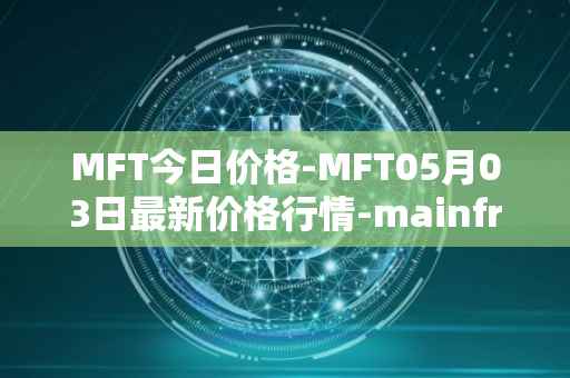 MFT今日价格-MFT05月03日最新价格行情-mainframe最新走势消息