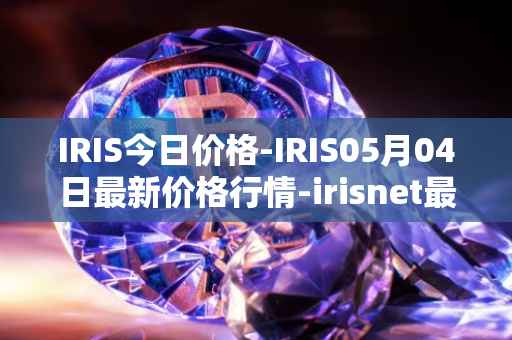 IRIS今日价格-IRIS05月04日最新价格行情-irisnet最新走势消息