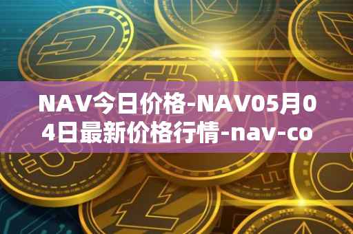 NAV今日价格-NAV05月04日最新价格行情-nav-coin最新走势消息