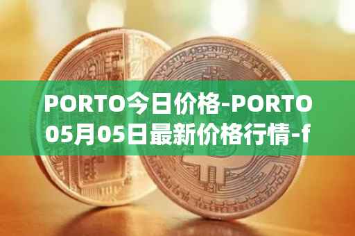 PORTO今日价格-PORTO05月05日最新价格行情-fc-porto最新走势消息