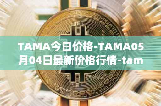 TAMA今日价格-TAMA05月04日最新价格行情-tamadoge最新走势消息